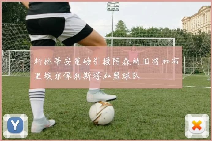 科林蒂安重磅引援阿森纳旧将加布里埃尔保利斯塔加盟球队