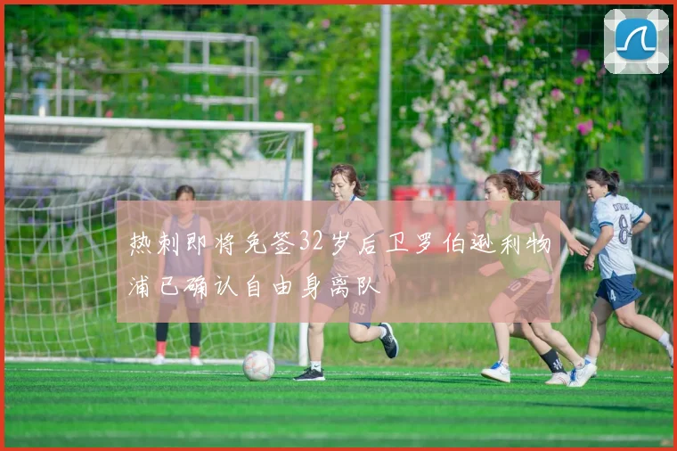 热刺即将免签32岁后卫罗伯逊利物浦已确认自由身离队