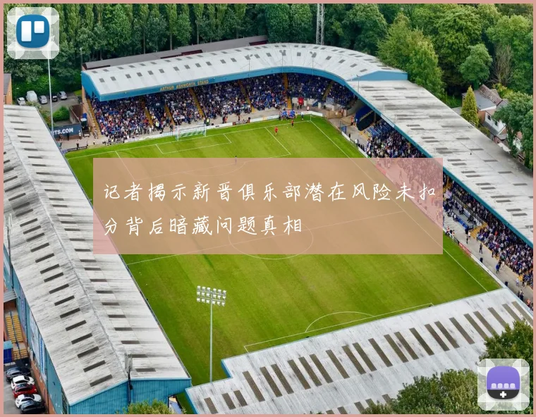 记者揭示新晋俱乐部潜在风险未扣分背后暗藏问题真相