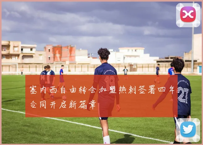 塞内西自由转会加盟热刺签署四年合同开启新篇章