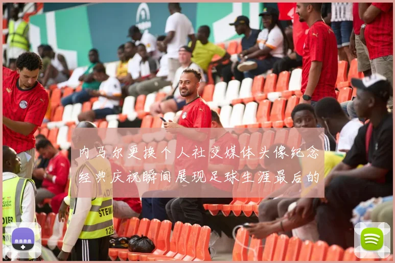 内马尔更换个人社交媒体头像纪念经典庆祝瞬间展现足球生涯最后的辉煌时刻