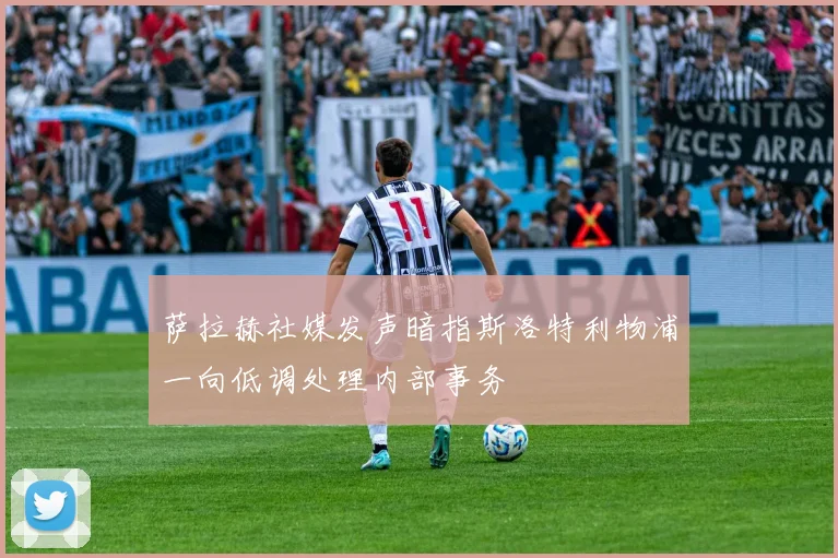 萨拉赫社媒发声暗指斯洛特利物浦一向低调处理内部事务