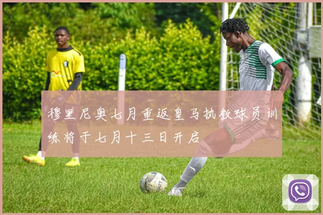 穆里尼奥七月重返皇马执教球员训练将于七月十三日开启