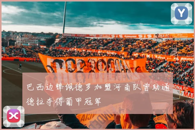 巴西边锋佩德罗加盟河南队曾助通德拉夺得葡甲冠军