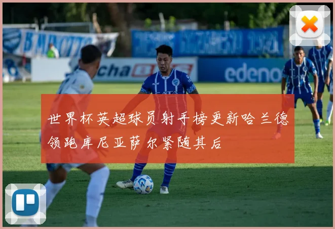 世界杯英超球员射手榜更新哈兰德领跑库尼亚萨尔紧随其后