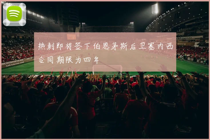 热刺即将签下伯恩茅斯后卫塞内西合同期限为四年