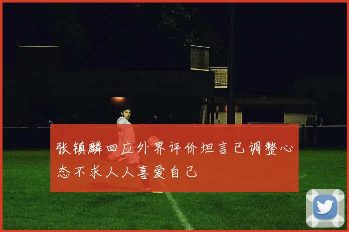 张镇麟回应外界评价坦言已调整心态不求人人喜爱自己