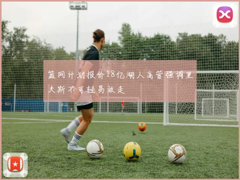篮网计划报价18亿湖人高管强调里夫斯不可轻易放走